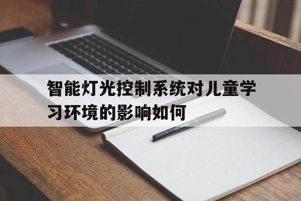 【jbo竞博下载】智能灯光控制系统对儿童学习环境的影响如何